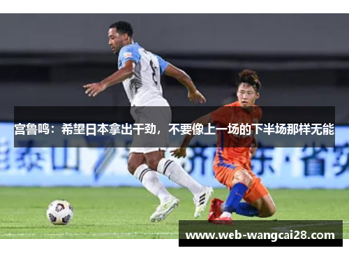 宫鲁鸣:希望日本拿出干劲,不要像上一场的下半场那样无能