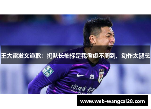 王大雷发文道歉：扔队长袖标是我考虑不周到，动作太随意
