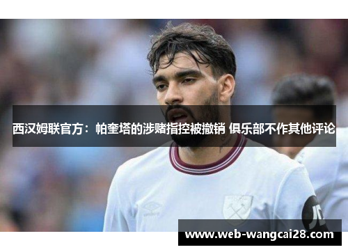 西汉姆联官方：帕奎塔的涉赌指控被撤销 俱乐部不作其他评论