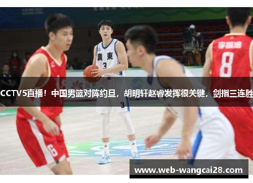 CCTV5直播！中国男篮对阵约旦，胡明轩赵睿发挥很关键，剑指三连胜